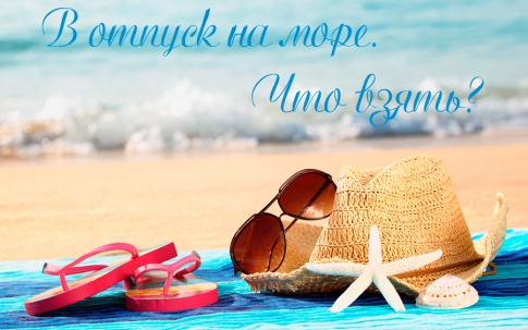 Які документи треба брати у відпустку. Що взяти на море? тільки необхідний мінімум речей
